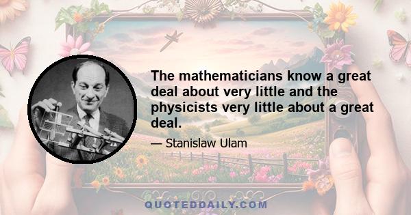 The mathematicians know a great deal about very little and the physicists very little about a great deal.