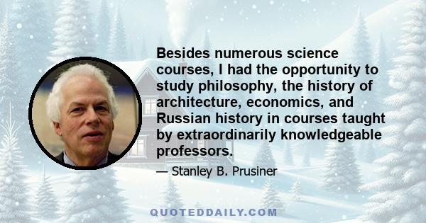 Besides numerous science courses, I had the opportunity to study philosophy, the history of architecture, economics, and Russian history in courses taught by extraordinarily knowledgeable professors.