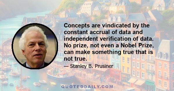 Concepts are vindicated by the constant accrual of data and independent verification of data. No prize, not even a Nobel Prize, can make something true that is not true.