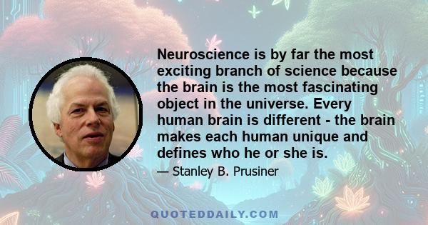 Neuroscience is by far the most exciting branch of science because the brain is the most fascinating object in the universe. Every human brain is different - the brain makes each human unique and defines who he or she