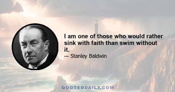 I am one of those who would rather sink with faith than swim without it.