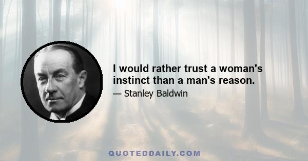 I would rather trust a woman's instinct than a man's reason.