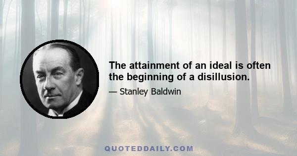 The attainment of an ideal is often the beginning of a disillusion.