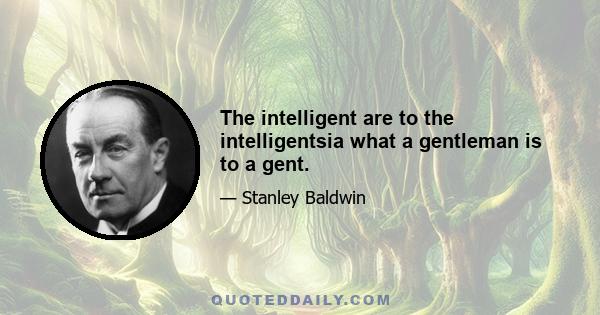 The intelligent are to the intelligentsia what a gentleman is to a gent.