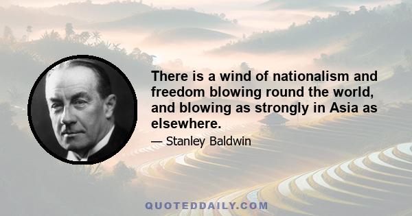 There is a wind of nationalism and freedom blowing round the world, and blowing as strongly in Asia as elsewhere.