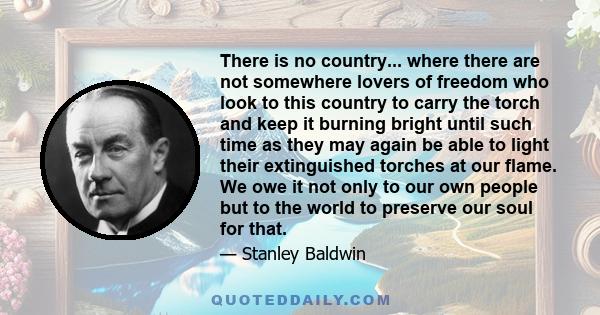 There is no country... where there are not somewhere lovers of freedom who look to this country to carry the torch and keep it burning bright until such time as they may again be able to light their extinguished torches 