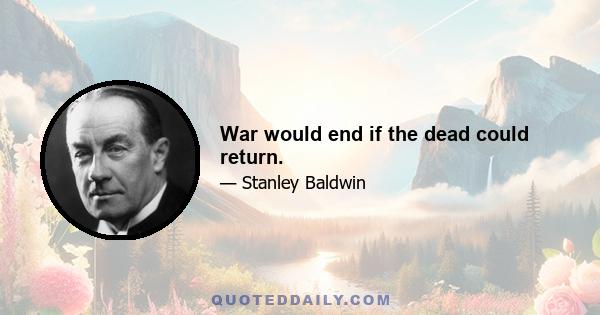 War would end if the dead could return.