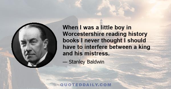 When I was a little boy in Worcestershire reading history books I never thought I should have to interfere between a king and his mistress.
