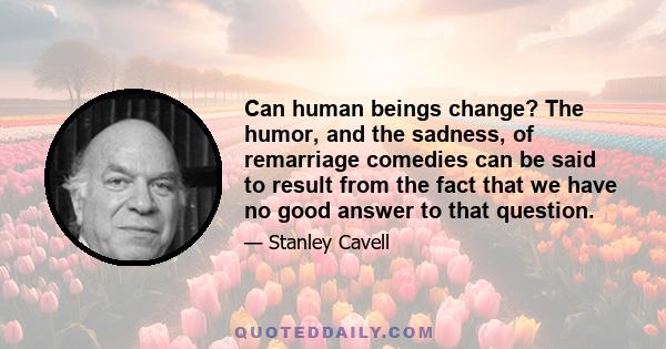 Can human beings change? The humor, and the sadness, of remarriage comedies can be said to result from the fact that we have no good answer to that question.