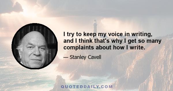 I try to keep my voice in writing, and I think that's why I get so many complaints about how I write.