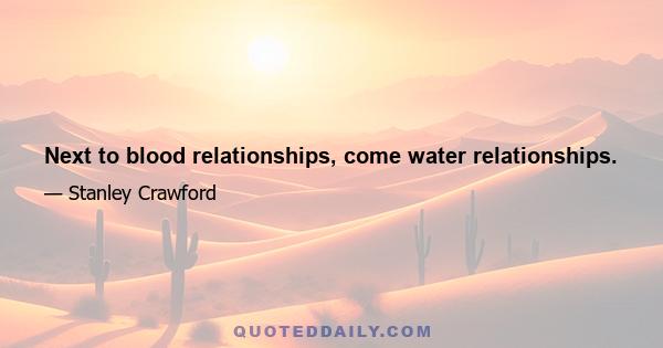 Next to blood relationships, come water relationships.