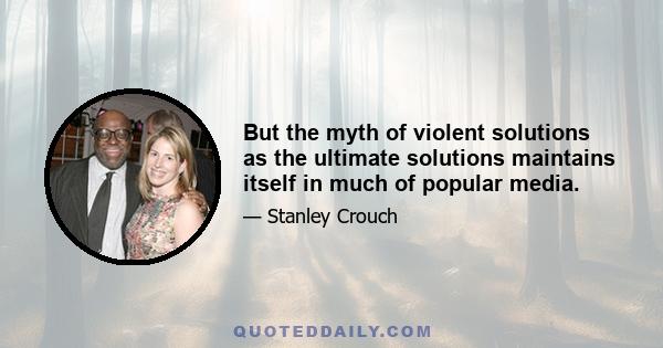 But the myth of violent solutions as the ultimate solutions maintains itself in much of popular media.