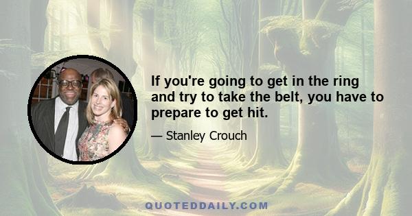 If you're going to get in the ring and try to take the belt, you have to prepare to get hit.