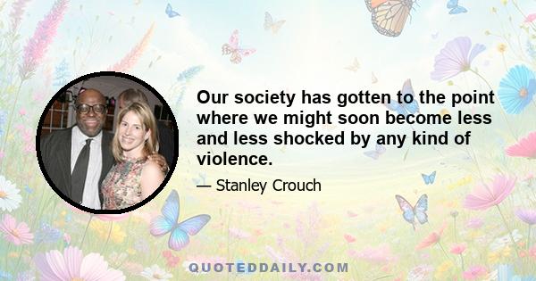 Our society has gotten to the point where we might soon become less and less shocked by any kind of violence.