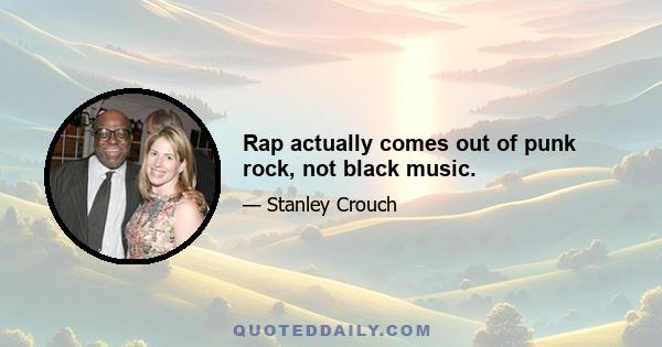 Rap actually comes out of punk rock, not black music.