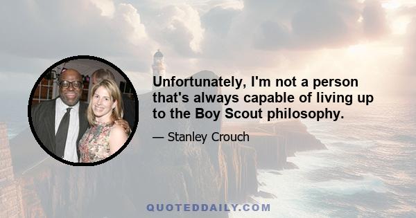 Unfortunately, I'm not a person that's always capable of living up to the Boy Scout philosophy.