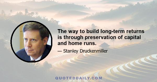 The way to build long-term returns is through preservation of capital and home runs.