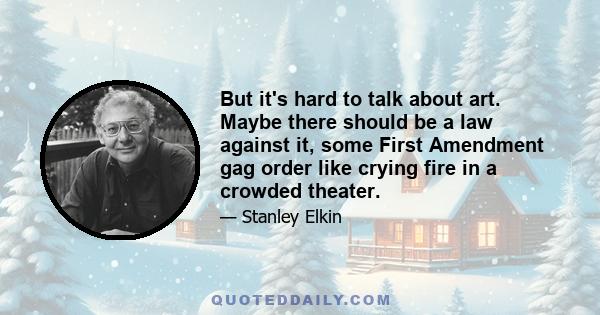 But it's hard to talk about art. Maybe there should be a law against it, some First Amendment gag order like crying fire in a crowded theater.