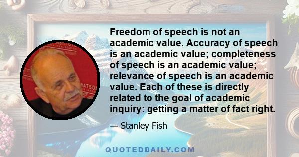 Freedom of speech is not an academic value. Accuracy of speech is an academic value; completeness of speech is an academic value; relevance of speech is an academic value. Each of these is directly related to the goal