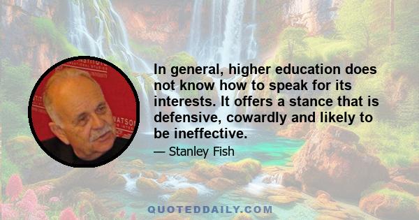 In general, higher education does not know how to speak for its interests. It offers a stance that is defensive, cowardly and likely to be ineffective.