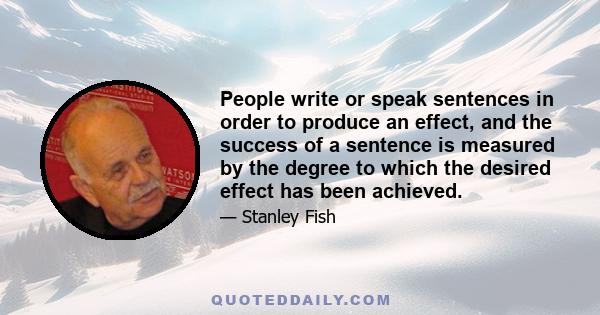 People write or speak sentences in order to produce an effect, and the success of a sentence is measured by the degree to which the desired effect has been achieved.