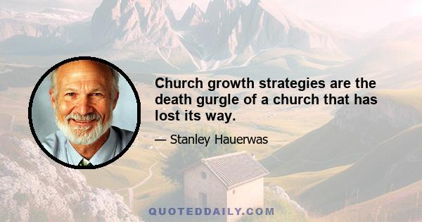 Church growth strategies are the death gurgle of a church that has lost its way.