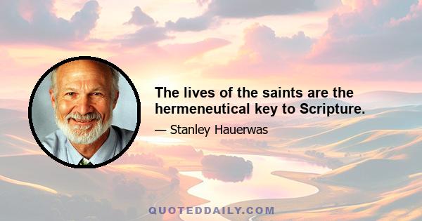 The lives of the saints are the hermeneutical key to Scripture.