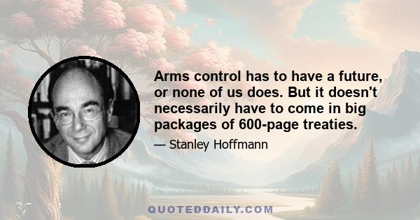 Arms control has to have a future, or none of us does. But it doesn't necessarily have to come in big packages of 600-page treaties.