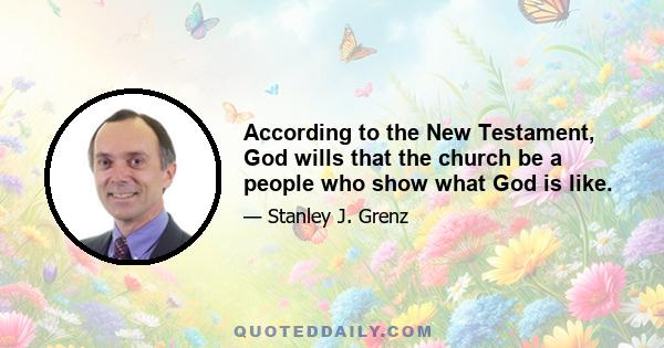 According to the New Testament, God wills that the church be a people who show what God is like.