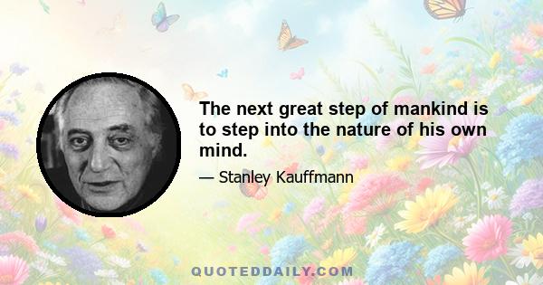 The next great step of mankind is to step into the nature of his own mind.