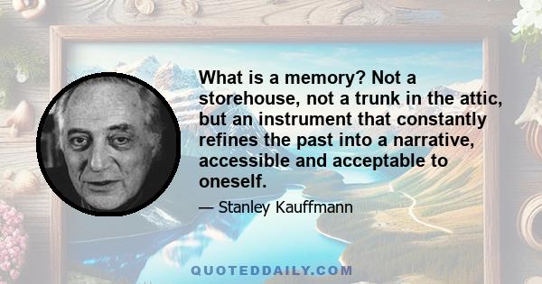 What is a memory? Not a storehouse, not a trunk in the attic, but an instrument that constantly refines the past into a narrative, accessible and acceptable to oneself.