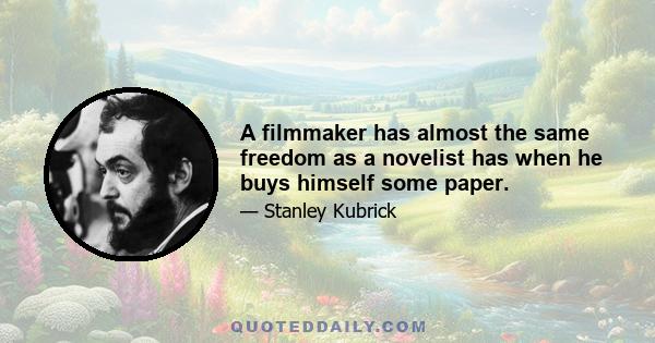 A filmmaker has almost the same freedom as a novelist has when he buys himself some paper.