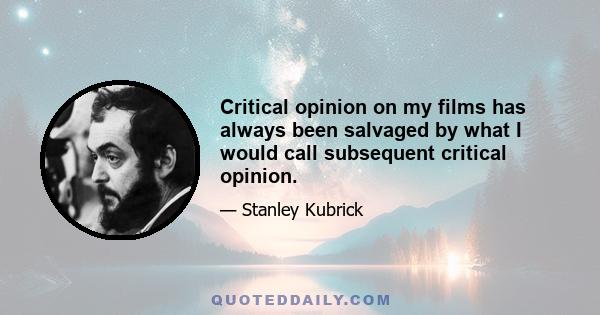 Critical opinion on my films has always been salvaged by what I would call subsequent critical opinion.