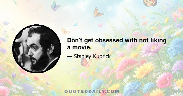 Don't get obsessed with not liking a movie.