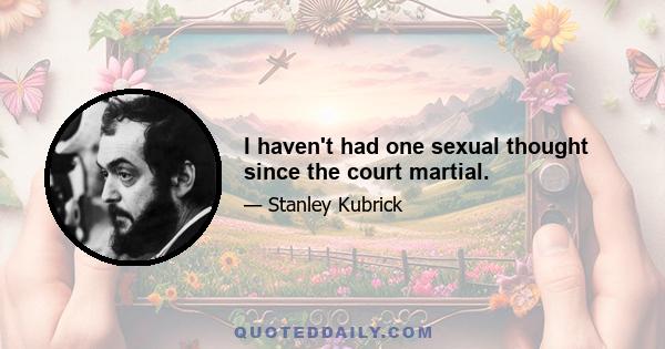 I haven't had one sexual thought since the court martial.