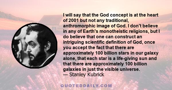 I will say that the God concept is at the heart of 2001 but not any traditional, anthromorphic image of God. I don't believe in any of Earth's monotheistic religions, but I do believe that one can construct an