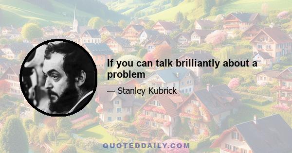 If you can talk brilliantly about a problem