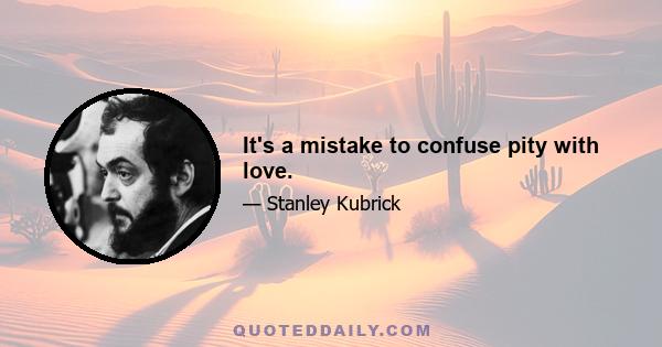 It's a mistake to confuse pity with love.