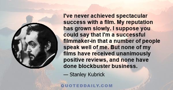 I've never achieved spectacular success with a film. My reputation has grown slowly. I suppose you could say that I'm a successful filmmaker-in that a number of people speak well of me. But none of my films have