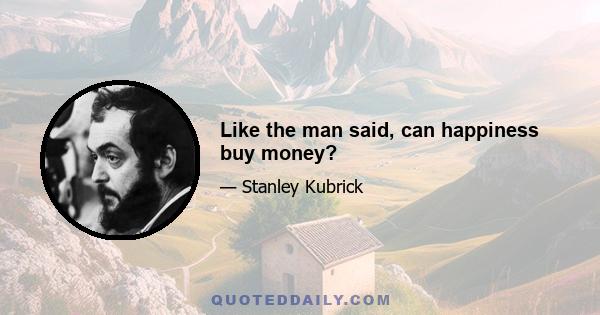 Like the man said, can happiness buy money?