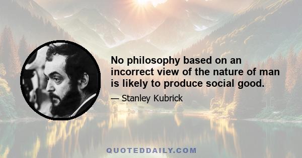 No philosophy based on an incorrect view of the nature of man is likely to produce social good.