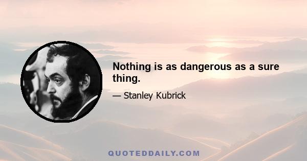 Nothing is as dangerous as a sure thing.