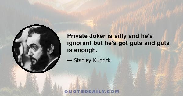 Private Joker is silly and he's ignorant but he's got guts and guts is enough.