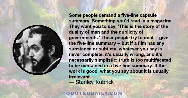 Some people demand a five-line capsule summary. Something you'd read in a magazine. They want you to say, 'This is the story of the duality of man and the duplicity of governments.' I hear people try to do it -- give