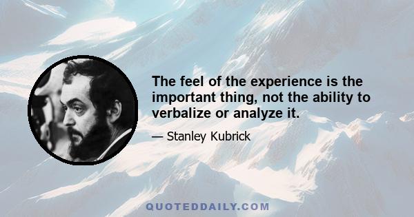 The feel of the experience is the important thing, not the ability to verbalize or analyze it.