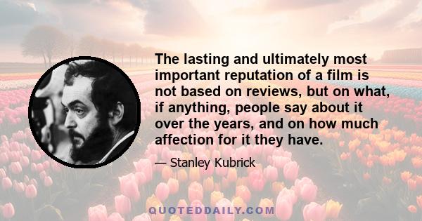 The lasting and ultimately most important reputation of a film is not based on reviews, but on what, if anything, people say about it over the years, and on how much affection for it they have.
