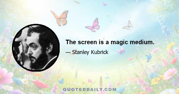 The screen is a magic medium.