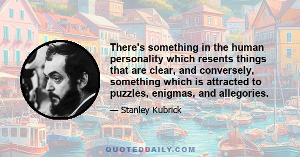 There's something in the human personality which resents things that are clear, and conversely, something which is attracted to puzzles, enigmas, and allegories.