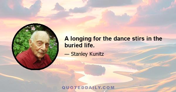 A longing for the dance stirs in the buried life.