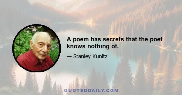 A poem has secrets that the poet knows nothing of.